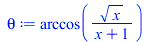 theta := arccos(`/`(`*`(sqrt(x)), `*`(`+`(x, 1)))); 